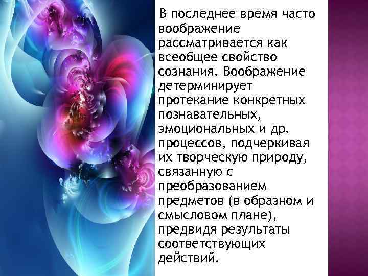 В последнее время часто воображение рассматривается как всеобщее свойство сознания. Воображение детерминирует протекание конкретных