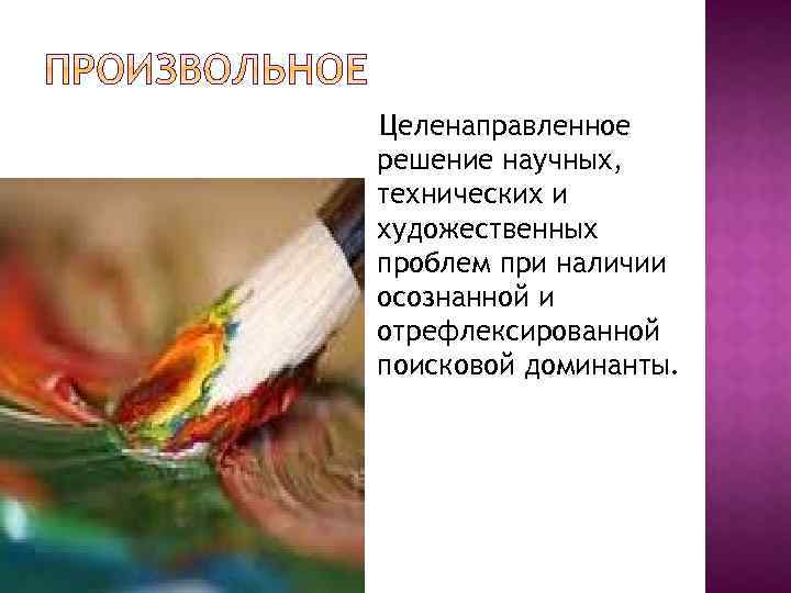 Целенаправленное решение научных, технических и художественных проблем при наличии осознанной и отрефлексированной поисковой доминанты.