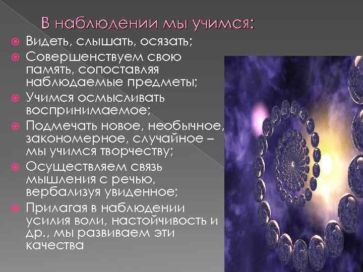 В наблюдении мы учимся: Видеть, слышать, осязать; Совершенствуем свою память, сопоставляя наблюдаемые предметы; Учимся