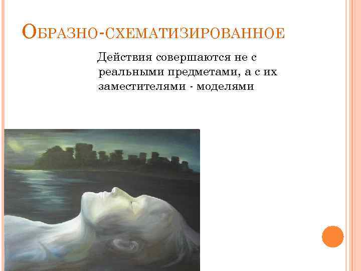 ОБРАЗНО-СХЕМАТИЗИРОВАННОЕ Действия совершаются не с реальными предметами, а с их заместителями - моделями 