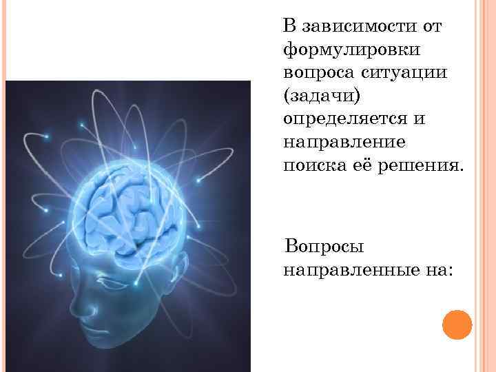 В зависимости от формулировки вопроса ситуации (задачи) определяется и направление поиска её решения. Вопросы