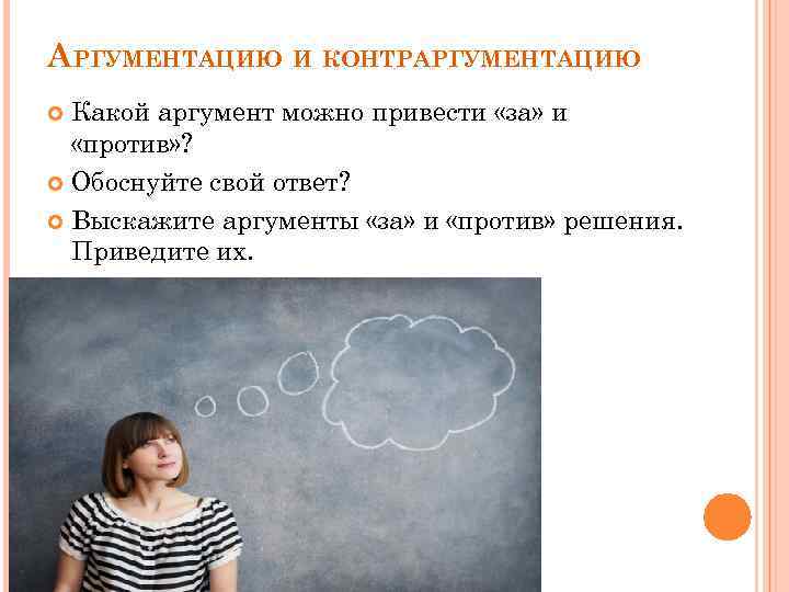 АРГУМЕНТАЦИЮ И КОНТРАРГУМЕНТАЦИЮ Какой аргумент можно привести «за» и «против» ? Обоснуйте свой ответ?
