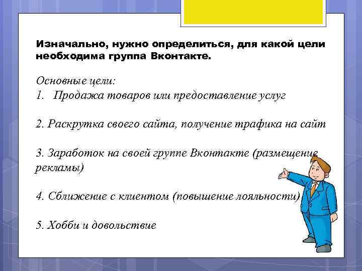 Изначально, нужно определиться, для какой цели необходима группа Вконтакте. Основные цели: 1. Продажа товаров