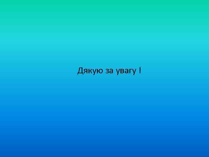 Дякую за увагу ! 