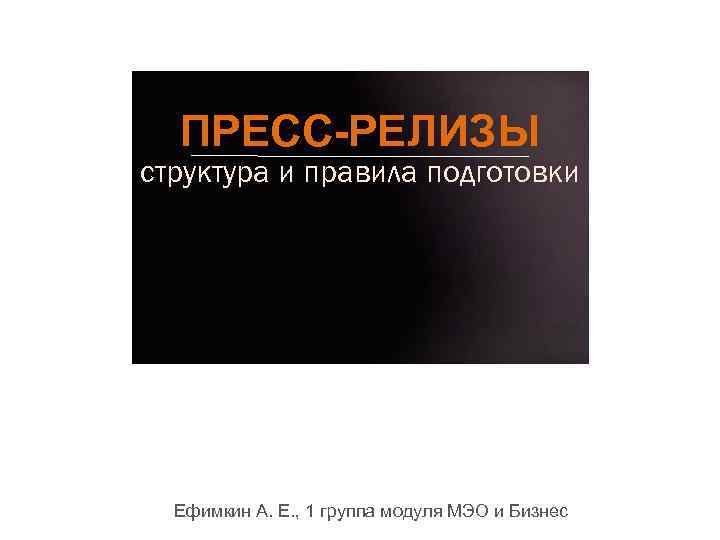 ПРЕСС-РЕЛИЗЫ структура и правила подготовки Ефимкин А. Е. , 1 группа модуля МЭО и