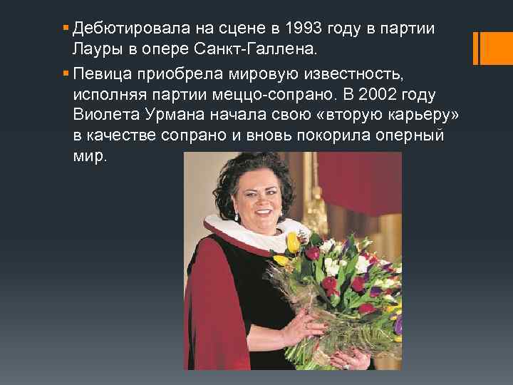 § Дебютировала на сцене в 1993 году в партии Лауры в опере Санкт-Галлена. §