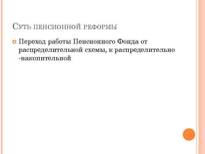 СУТЬ ПЕНСИОННОЙ РЕФОРМЫ Переход работы Пенсионного Фонда от распределительной схемы, к распределительно -накопительной 