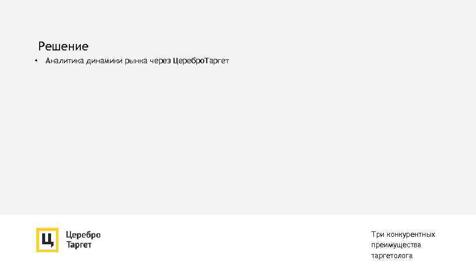 Решение • Аналитика динамики рынка через Церебро. Таргет Три конкурентных преимущества таргетолога 
