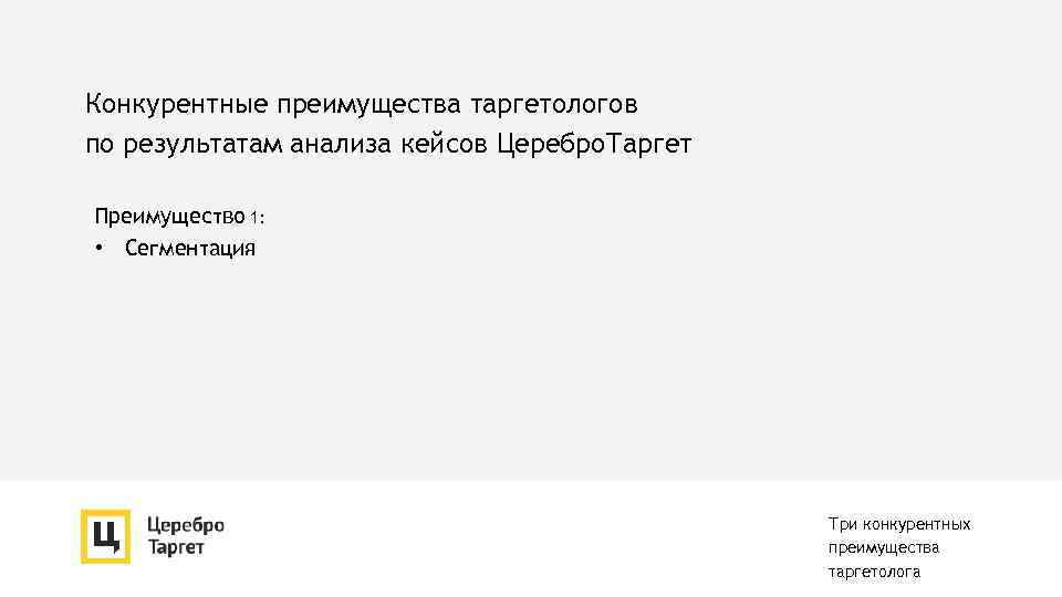 Конкурентные преимущества таргетологов по результатам анализа кейсов Церебро. Таргет Преимущество 1: • Сегментация Три