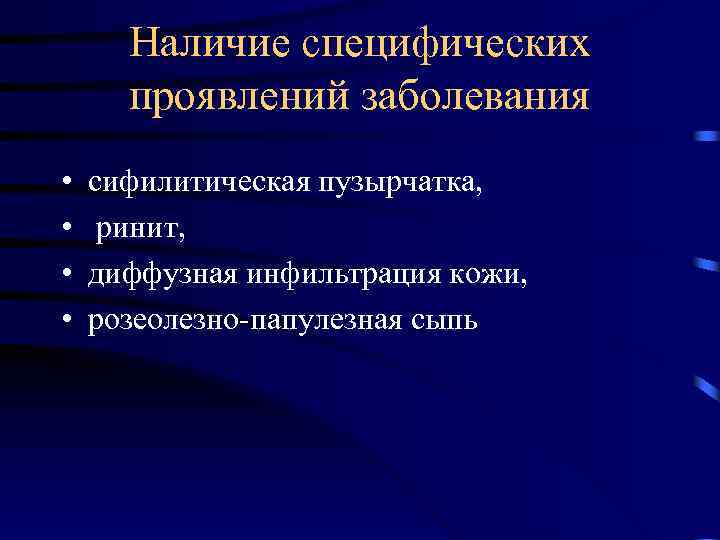 Наличие специфических проявлений заболевания • • сифилитическая пузырчатка, ринит, диффузная инфильтрация кожи, розеолезно-папулезная сыпь