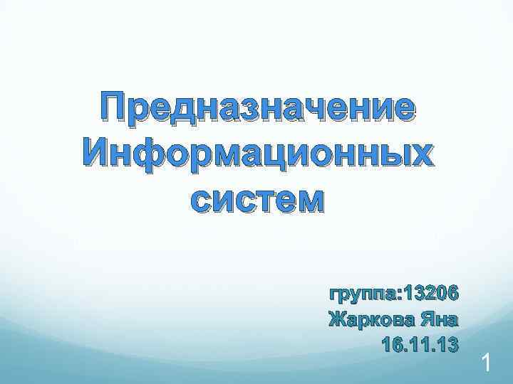 Предназначение Информационных систем группа: 13206 Жаркова Яна 16. 11. 13 1 