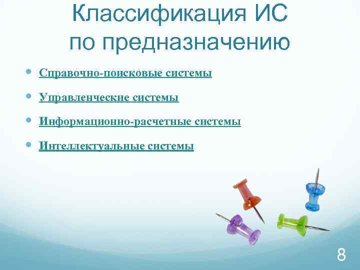 Классификация ИС по предназначению Справочно-поисковые системы Управленческие системы Информационно-расчетные системы Интеллектуальные системы 8 
