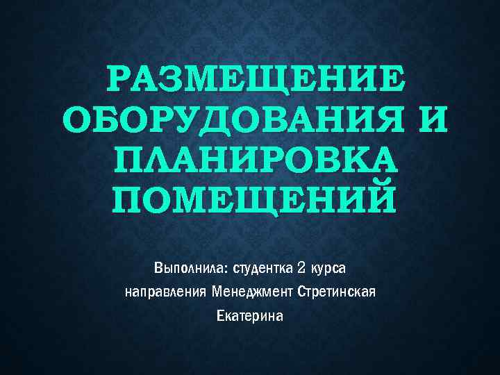РАЗМЕЩЕНИЕ ОБОРУДОВАНИЯ И ПЛАНИРОВКА ПОМЕЩЕНИЙ Выполнила: студентка 2 курса направления Менеджмент Стретинская Екатерина 