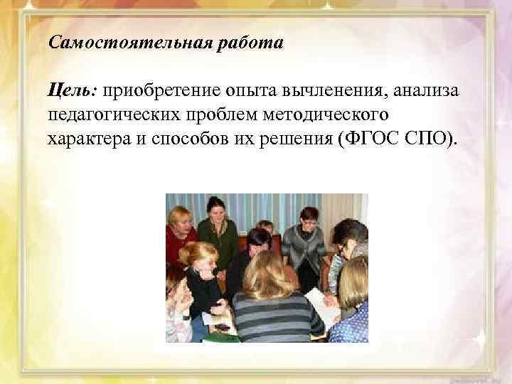 Самостоятельная работа Цель: приобретение опыта вычленения, анализа педагогических проблем методического характера и способов их