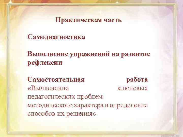 Практическая часть Самодиагностика Выполнение упражнений на развитие рефлексии Самостоятельная работа «Вычленение ключевых педагогических проблем