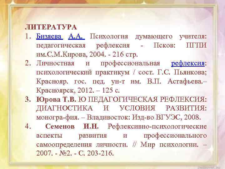 ЛИТЕРАТУРА 1. Бизяева А. А. Психология думающего учителя: педагогическая рефлексия - Псков: ПГПИ им.