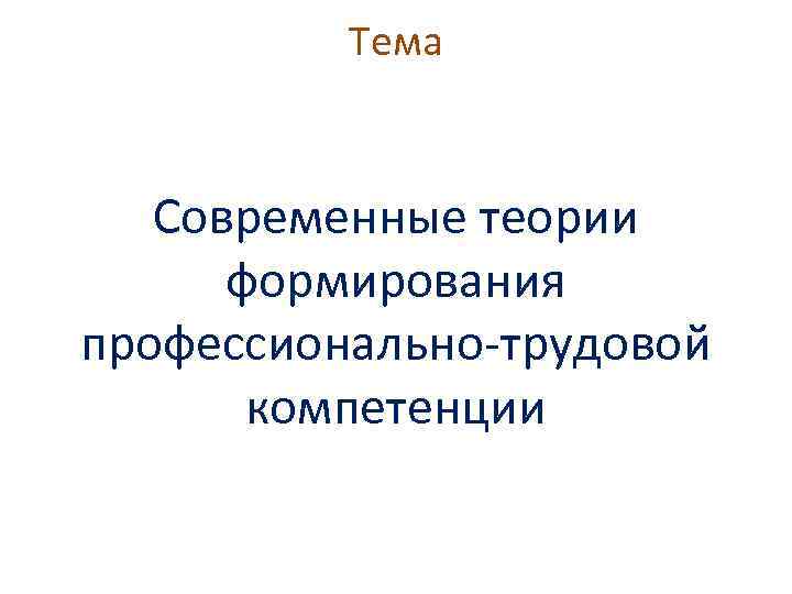 Тема Современные теории формирования профессионально-трудовой компетенции 