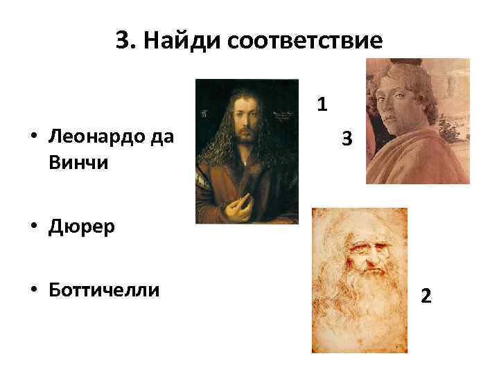 3. Найди соответствие 1 • Леонардо да Винчи 3 • Дюрер • Боттичелли 2