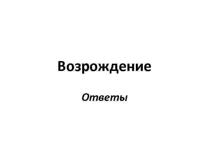 Возрождение Ответы 