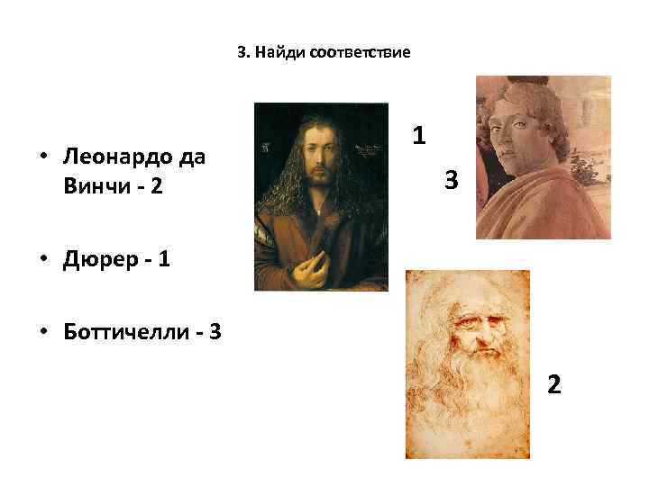 3. Найди соответствие • Леонардо да Винчи - 2 1 3 • Дюрер -