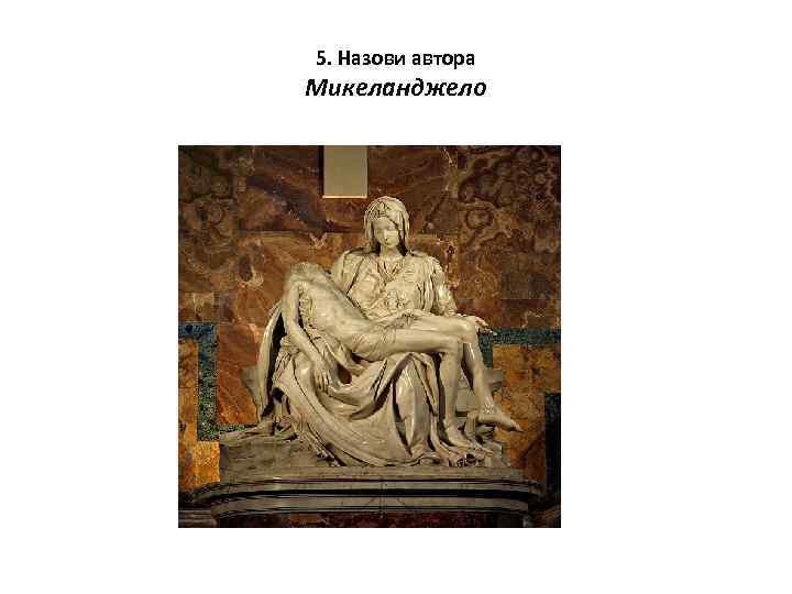5. Назови автора Микеланджело 