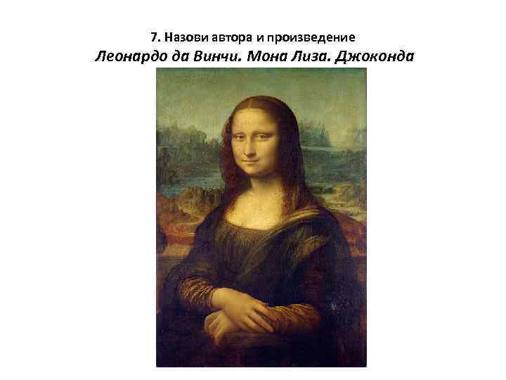 7. Назови автора и произведение Леонардо да Винчи. Мона Лиза. Джоконда 