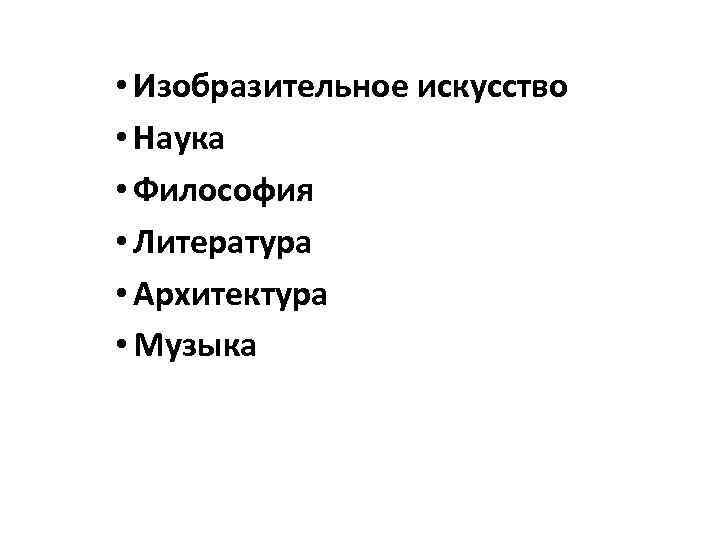  • Изобразительное искусство • Наука • Философия • Литература • Архитектура • Музыка