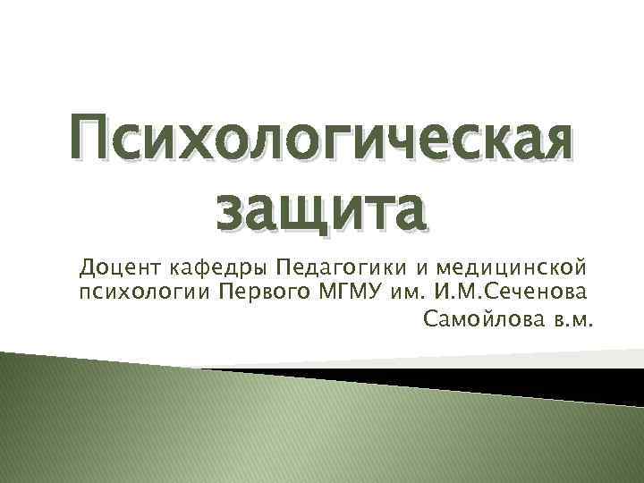 Психологическая защита Доцент кафедры Педагогики и медицинской психологии Первого МГМУ им. И. М. Сеченова