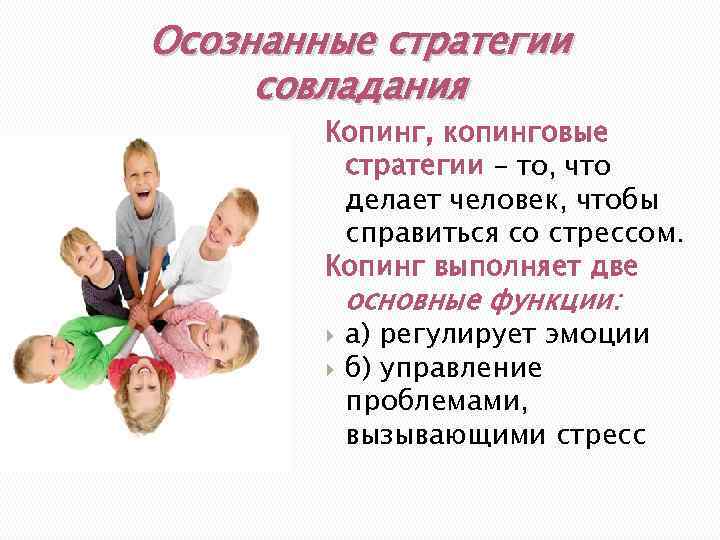 Осознанные стратегии совладания Копинг, копинговые стратегии – то, что делает человек, чтобы справиться со