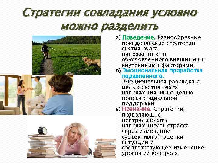 Стратегии совладания условно можно разделить а) Поведение. Разнообразные поведенческие стратегии снятия очага напряженности, обусловленного