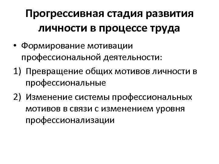 Прогрессивная стадия развития личности в процессе труда • Формирование мотивации профессиональной деятельности: 1) Превращение