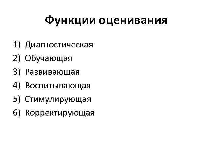 Функции оценивания 1) 2) 3) 4) 5) 6) Диагностическая Обучающая Развивающая Воспитывающая Стимулирующая Корректирующая