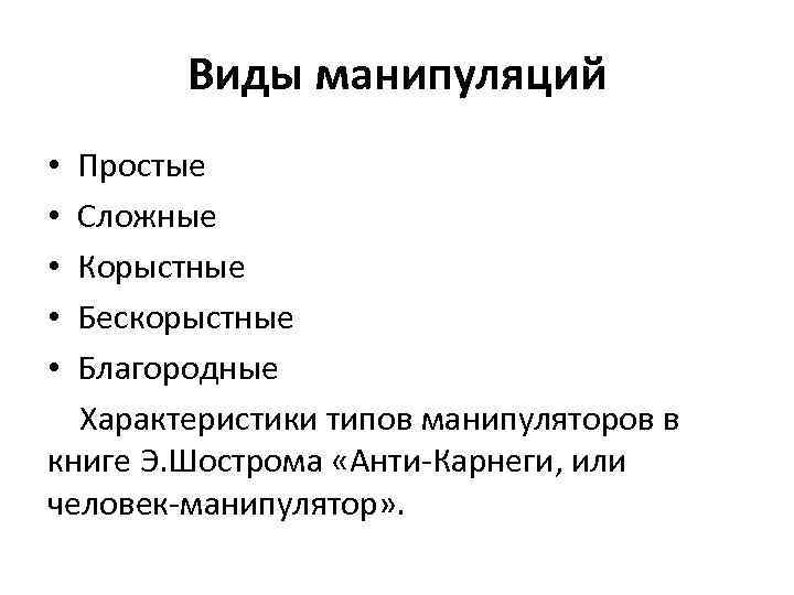 Виды манипуляций Простые Сложные Корыстные Бескорыстные Благородные Характеристики типов манипуляторов в книге Э. Шострома