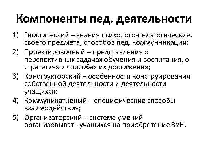 Компоненты пед. деятельности 1) Гностический – знания психолого-педагогические, своего предмета, способов пед. коммунникации; 2)