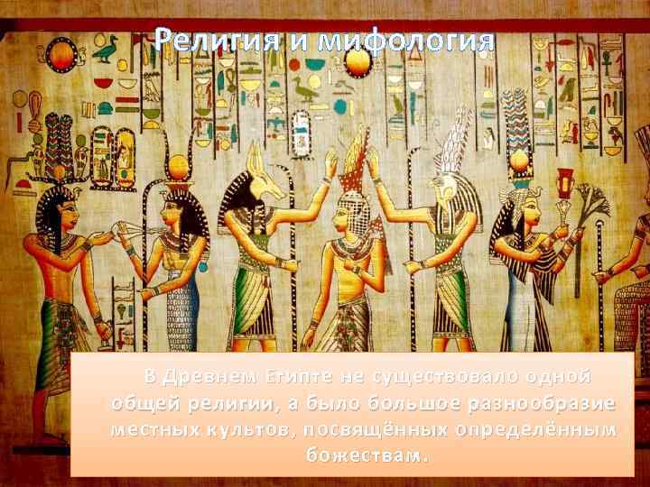 Религия и мифология В Древнем Египте не существовало одной общей религии, а было большое