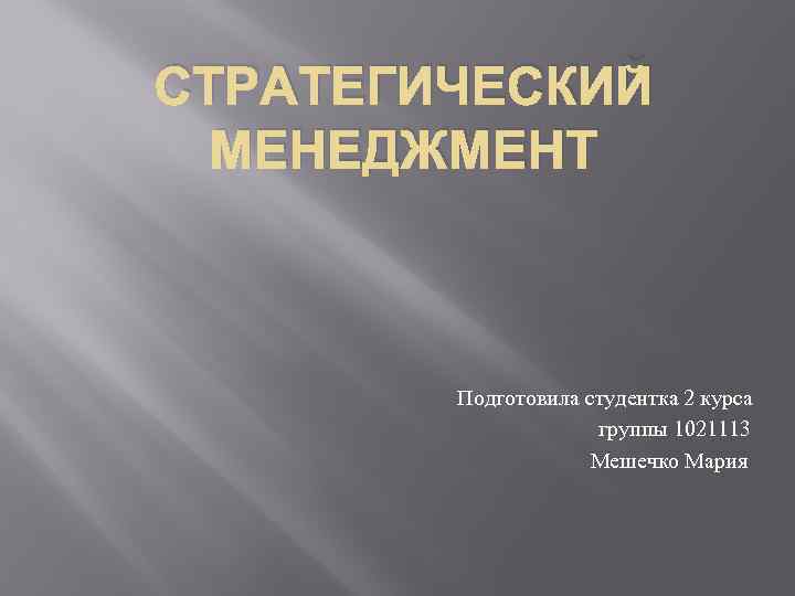 СТРАТЕГИЧЕСКИЙ МЕНЕДЖМЕНТ Подготовила студентка 2 курса группы 1021113 Мешечко Мария 