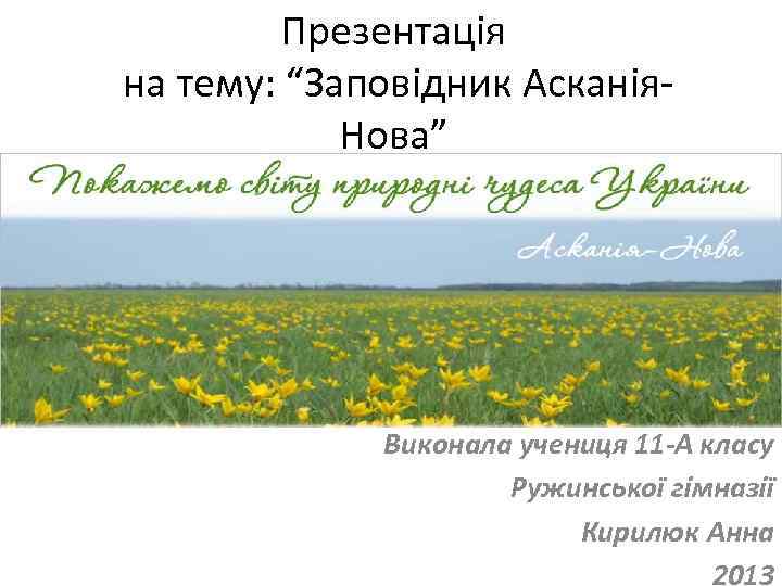 Презентація на тему: “Заповідник Асканія. Нова” Виконала учениця 11 -А класу Ружинської гімназії Кирилюк