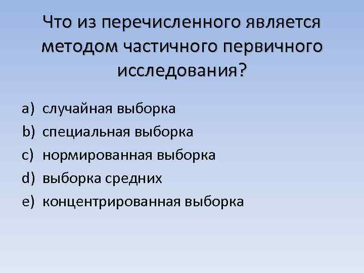 Что из перечисленного является методом частичного первичного исследования? a) b) c) d) e) случайная