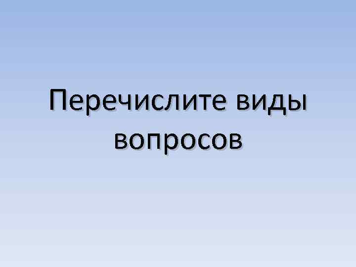 Перечислите виды вопросов 