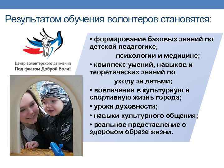 Результатом обучения волонтеров становятся: • формирование базовых знаний по детской педагогике, психологии и медицине;