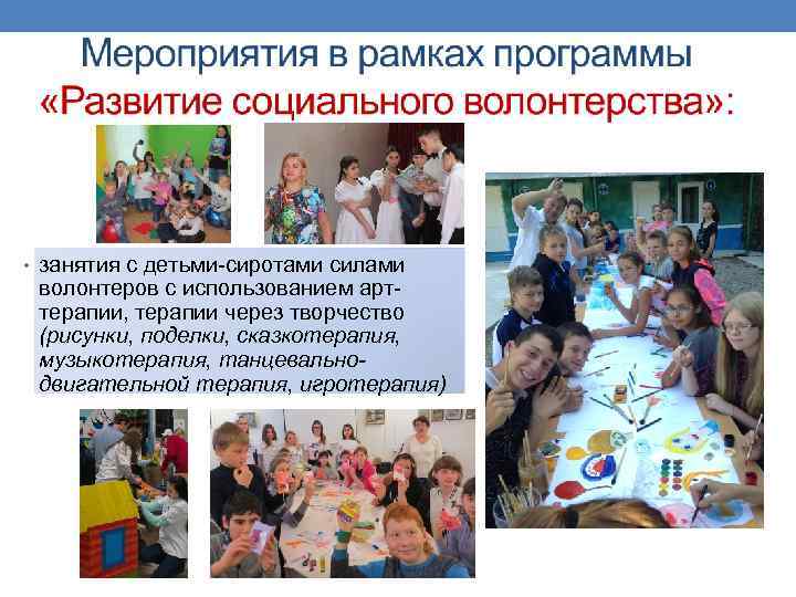  • занятия с детьми-сиротами силами волонтеров с использованием арттерапии, терапии через творчество (рисунки,
