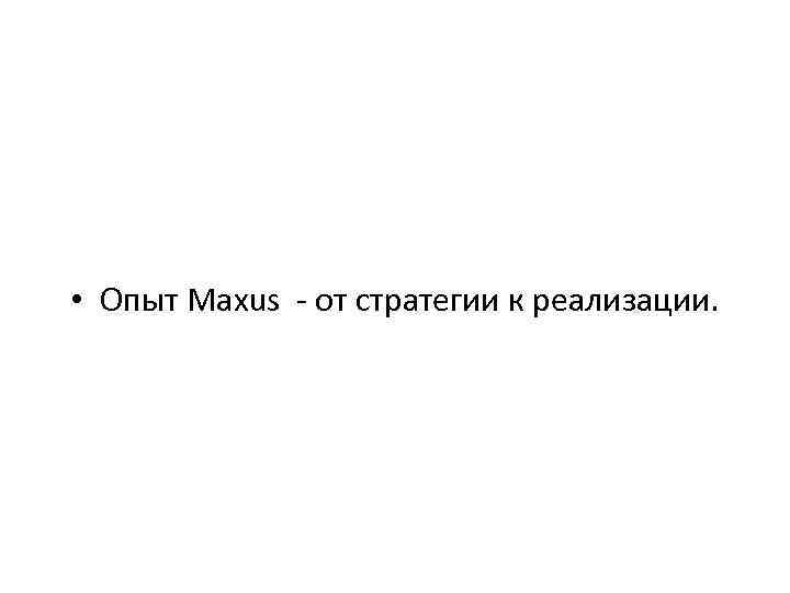  • Опыт Maxus - от стратегии к реализации. 