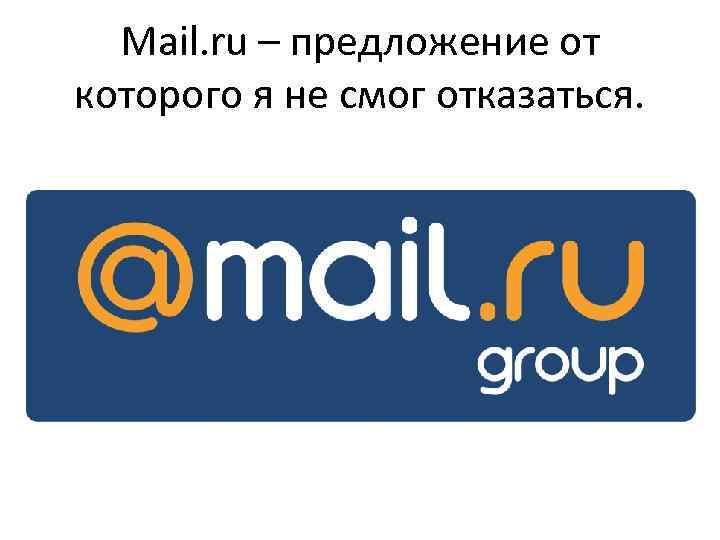 Mail. ru – предложение от которого я не смог отказаться. 