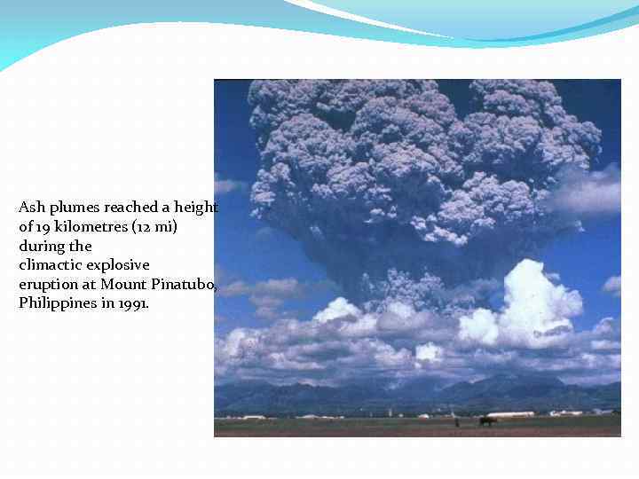 Ash plumes reached a height of 19 kilometres (12 mi) during the climactic explosive