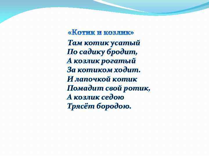 Там котик усатый По садику бродит, А козлик рогатый За котиком ходит. И лапочкой