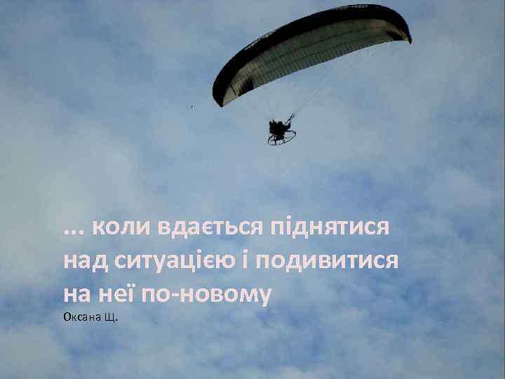 . . . коли вдається піднятися над ситуацією і подивитися на неї по-новому Оксана