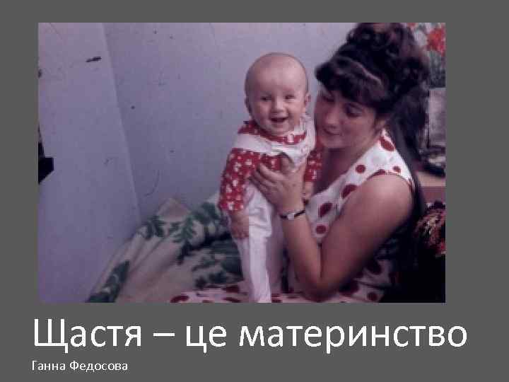 Щастя – це материнство Ганна Федосова 