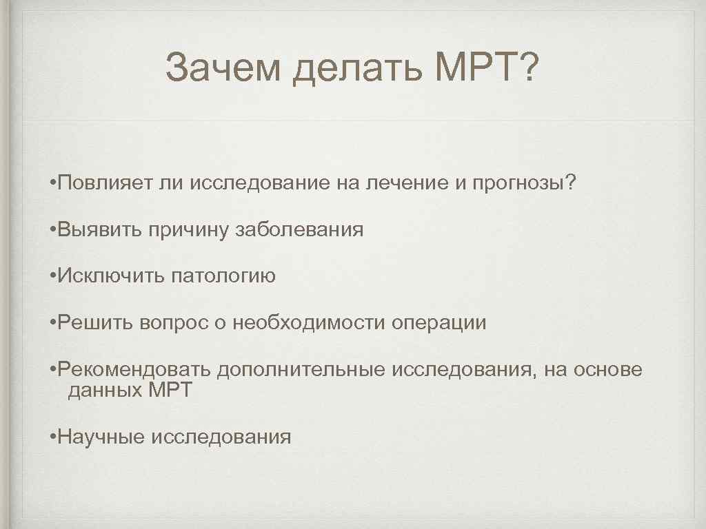 Зачем делать МРТ? • Повлияет ли исследование на лечение и прогнозы? • Выявить причину