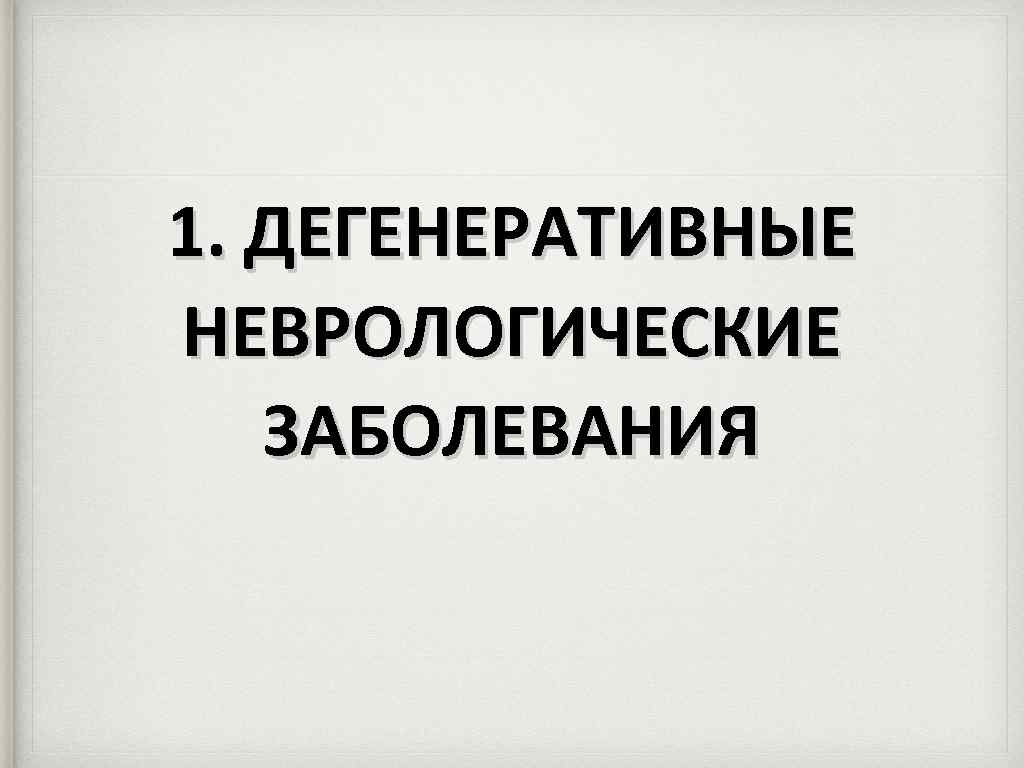 1. ДЕГЕНЕРАТИВНЫЕ НЕВРОЛОГИЧЕСКИЕ ЗАБОЛЕВАНИЯ 