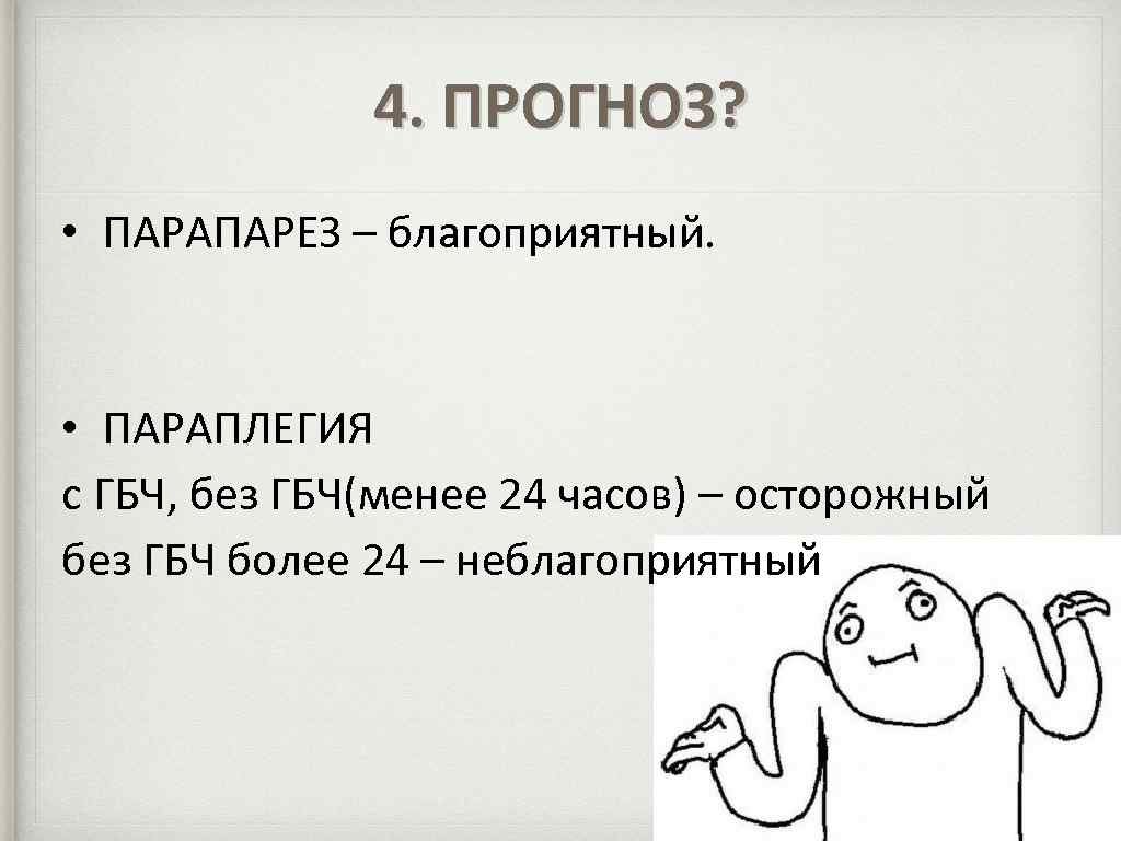 4. ПРОГНОЗ? • ПАРАПАРЕЗ – благоприятный. • ПАРАПЛЕГИЯ с ГБЧ, без ГБЧ(менее 24 часов)